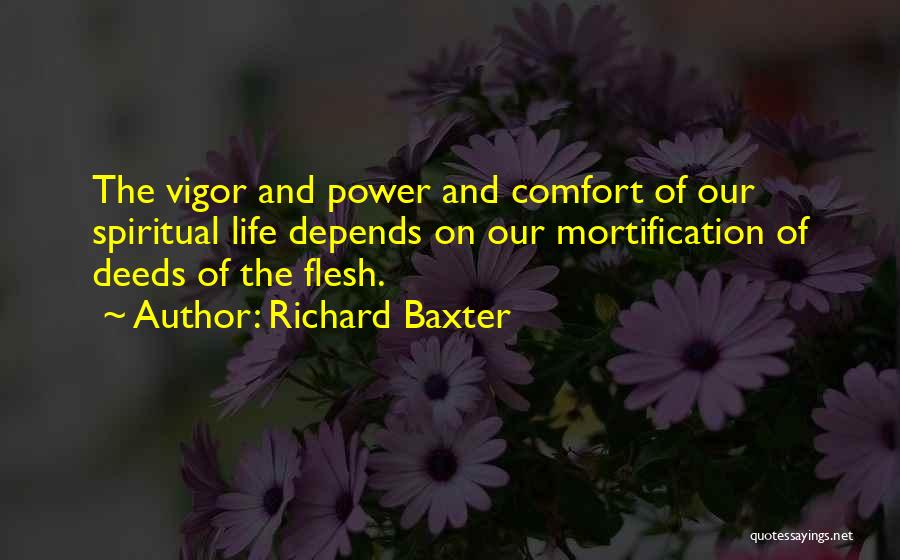 Richard Baxter Quotes: The Vigor And Power And Comfort Of Our Spiritual Life Depends On Our Mortification Of Deeds Of The Flesh.