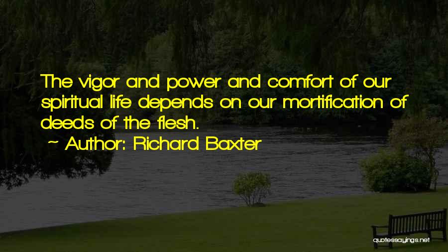 Richard Baxter Quotes: The Vigor And Power And Comfort Of Our Spiritual Life Depends On Our Mortification Of Deeds Of The Flesh.