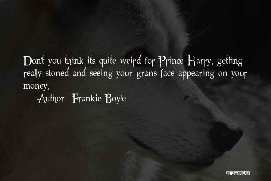 Frankie Boyle Quotes: Don't You Think Its Quite Weird For Prince Harry, Getting Really Stoned And Seeing Your Grans Face Appearing On Your