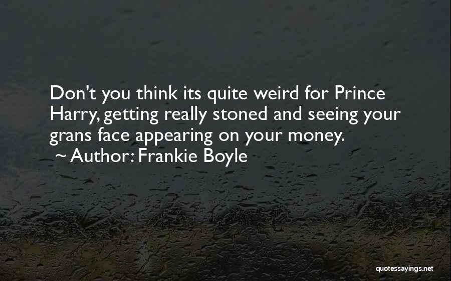 Frankie Boyle Quotes: Don't You Think Its Quite Weird For Prince Harry, Getting Really Stoned And Seeing Your Grans Face Appearing On Your