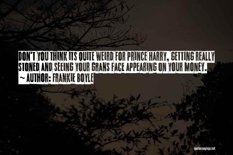 Frankie Boyle Quotes: Don't You Think Its Quite Weird For Prince Harry, Getting Really Stoned And Seeing Your Grans Face Appearing On Your