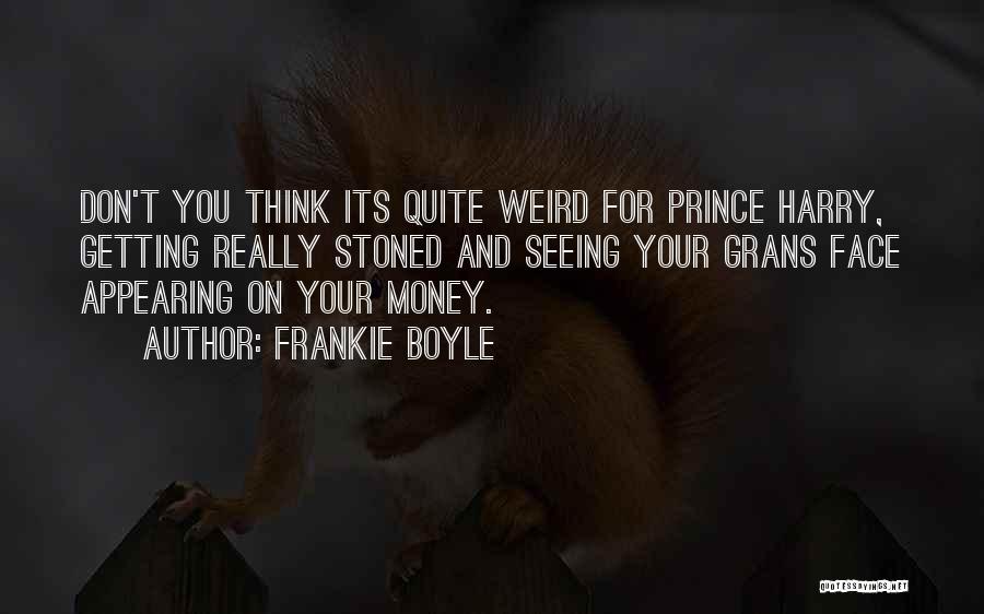 Frankie Boyle Quotes: Don't You Think Its Quite Weird For Prince Harry, Getting Really Stoned And Seeing Your Grans Face Appearing On Your