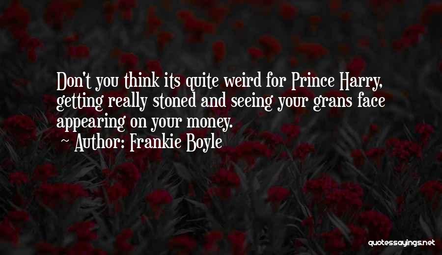 Frankie Boyle Quotes: Don't You Think Its Quite Weird For Prince Harry, Getting Really Stoned And Seeing Your Grans Face Appearing On Your