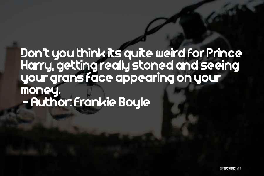 Frankie Boyle Quotes: Don't You Think Its Quite Weird For Prince Harry, Getting Really Stoned And Seeing Your Grans Face Appearing On Your