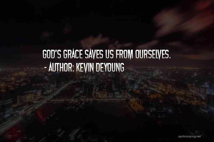 Kevin DeYoung Quotes: God's Grace Saves Us From Ourselves.