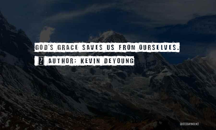 Kevin DeYoung Quotes: God's Grace Saves Us From Ourselves.