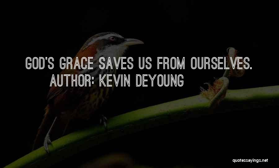 Kevin DeYoung Quotes: God's Grace Saves Us From Ourselves.