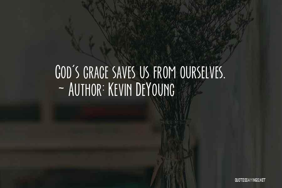 Kevin DeYoung Quotes: God's Grace Saves Us From Ourselves.