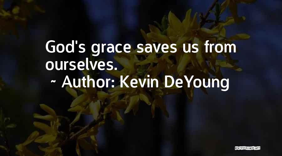 Kevin DeYoung Quotes: God's Grace Saves Us From Ourselves.