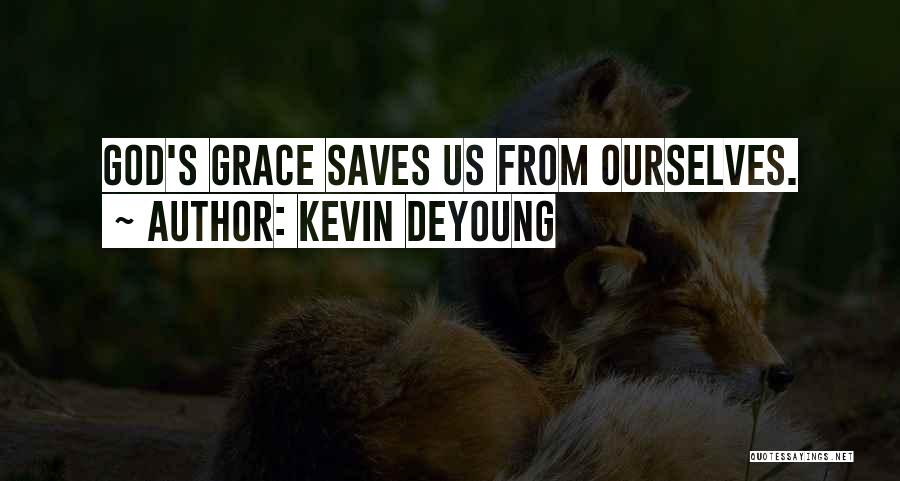 Kevin DeYoung Quotes: God's Grace Saves Us From Ourselves.