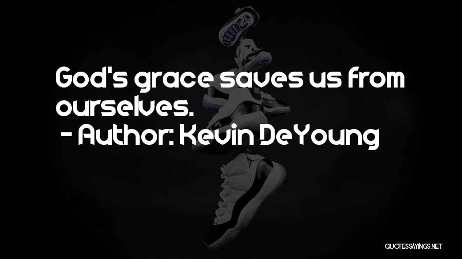 Kevin DeYoung Quotes: God's Grace Saves Us From Ourselves.