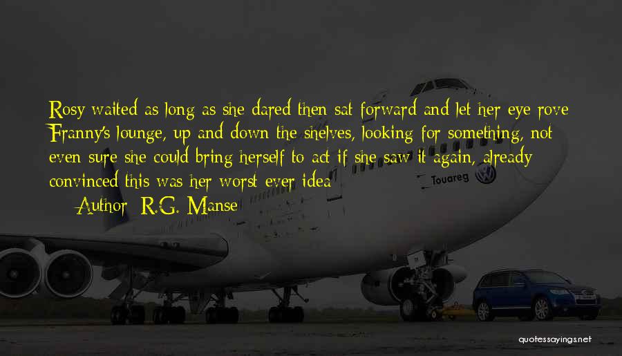 R.G. Manse Quotes: Rosy Waited As Long As She Dared Then Sat Forward And Let Her Eye Rove Franny's Lounge, Up And Down