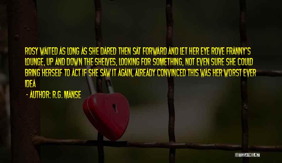 R.G. Manse Quotes: Rosy Waited As Long As She Dared Then Sat Forward And Let Her Eye Rove Franny's Lounge, Up And Down