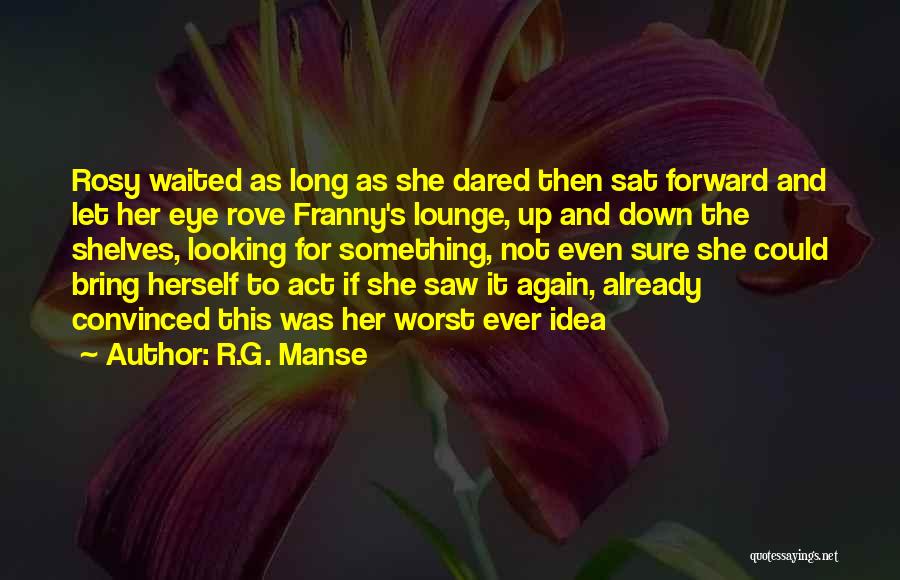 R.G. Manse Quotes: Rosy Waited As Long As She Dared Then Sat Forward And Let Her Eye Rove Franny's Lounge, Up And Down