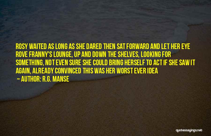 R.G. Manse Quotes: Rosy Waited As Long As She Dared Then Sat Forward And Let Her Eye Rove Franny's Lounge, Up And Down