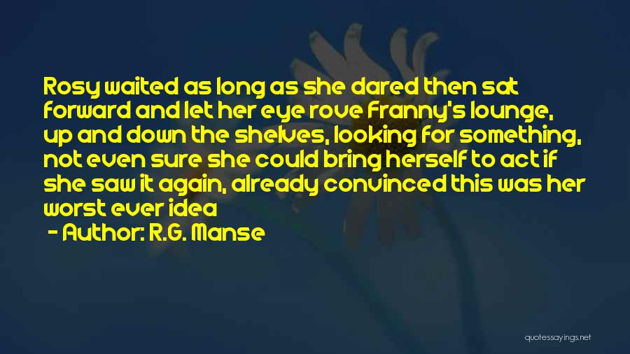 R.G. Manse Quotes: Rosy Waited As Long As She Dared Then Sat Forward And Let Her Eye Rove Franny's Lounge, Up And Down