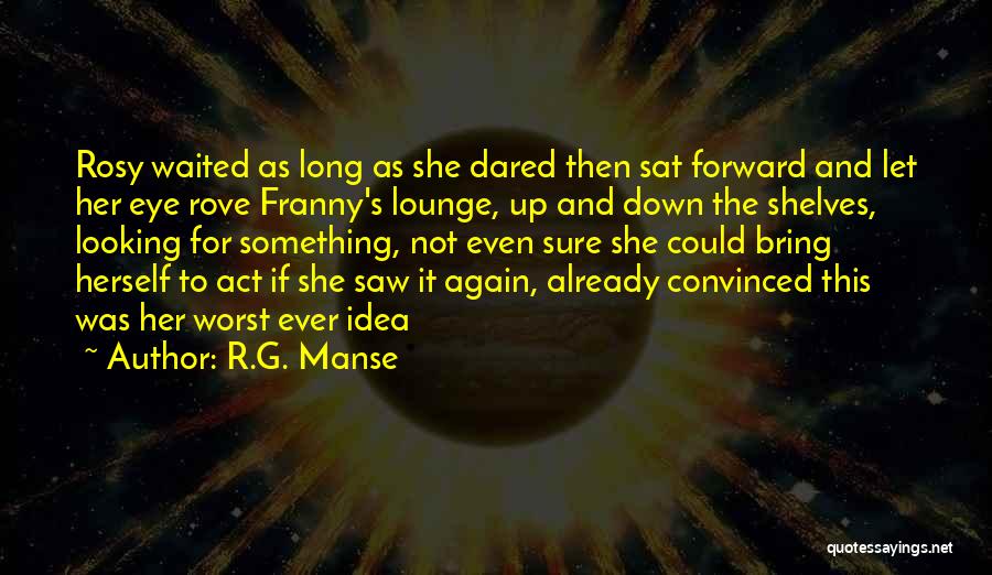R.G. Manse Quotes: Rosy Waited As Long As She Dared Then Sat Forward And Let Her Eye Rove Franny's Lounge, Up And Down