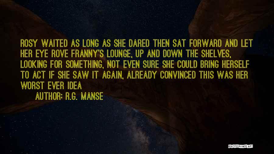 R.G. Manse Quotes: Rosy Waited As Long As She Dared Then Sat Forward And Let Her Eye Rove Franny's Lounge, Up And Down