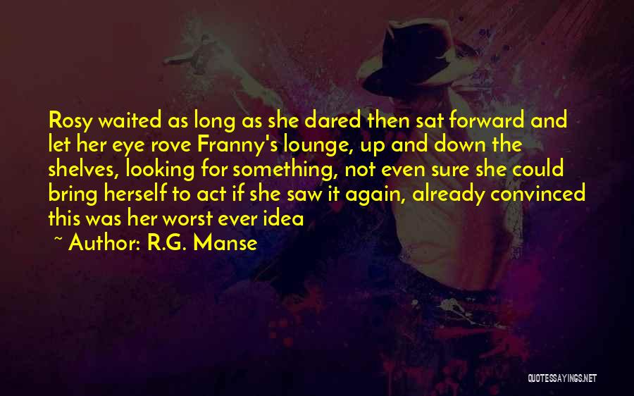 R.G. Manse Quotes: Rosy Waited As Long As She Dared Then Sat Forward And Let Her Eye Rove Franny's Lounge, Up And Down