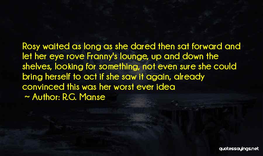 R.G. Manse Quotes: Rosy Waited As Long As She Dared Then Sat Forward And Let Her Eye Rove Franny's Lounge, Up And Down