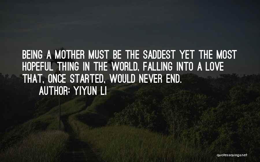 Yiyun Li Quotes: Being A Mother Must Be The Saddest Yet The Most Hopeful Thing In The World, Falling Into A Love That,