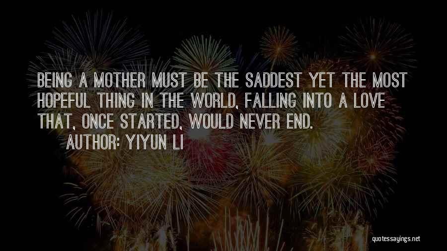 Yiyun Li Quotes: Being A Mother Must Be The Saddest Yet The Most Hopeful Thing In The World, Falling Into A Love That,