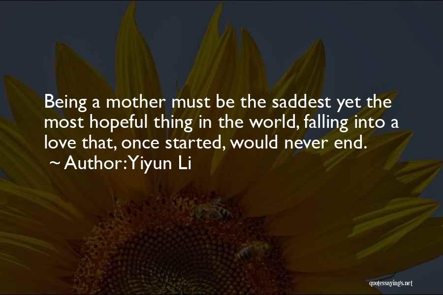 Yiyun Li Quotes: Being A Mother Must Be The Saddest Yet The Most Hopeful Thing In The World, Falling Into A Love That,
