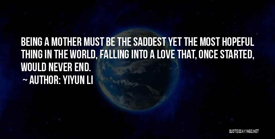 Yiyun Li Quotes: Being A Mother Must Be The Saddest Yet The Most Hopeful Thing In The World, Falling Into A Love That,