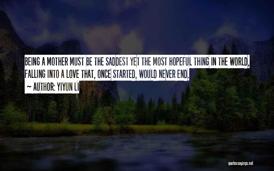 Yiyun Li Quotes: Being A Mother Must Be The Saddest Yet The Most Hopeful Thing In The World, Falling Into A Love That,