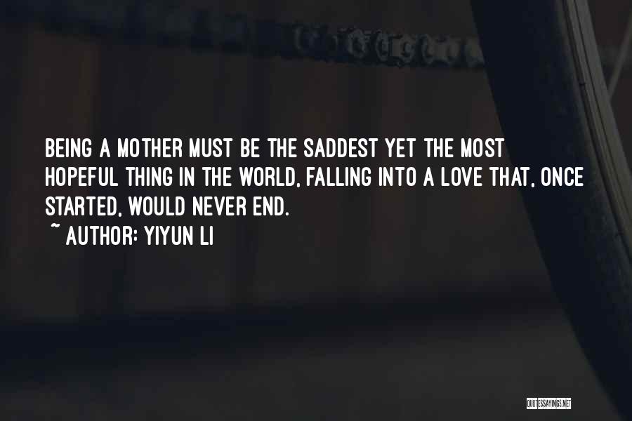 Yiyun Li Quotes: Being A Mother Must Be The Saddest Yet The Most Hopeful Thing In The World, Falling Into A Love That,