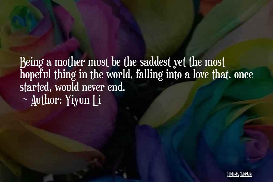 Yiyun Li Quotes: Being A Mother Must Be The Saddest Yet The Most Hopeful Thing In The World, Falling Into A Love That,