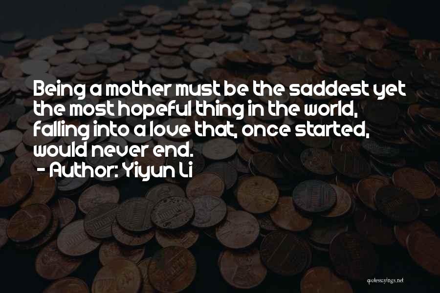 Yiyun Li Quotes: Being A Mother Must Be The Saddest Yet The Most Hopeful Thing In The World, Falling Into A Love That,