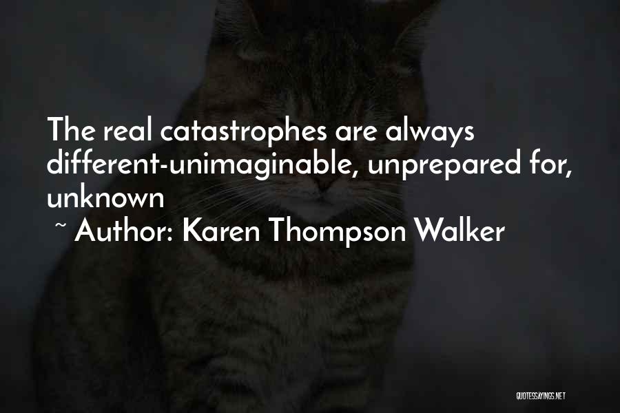 Karen Thompson Walker Quotes: The Real Catastrophes Are Always Different-unimaginable, Unprepared For, Unknown