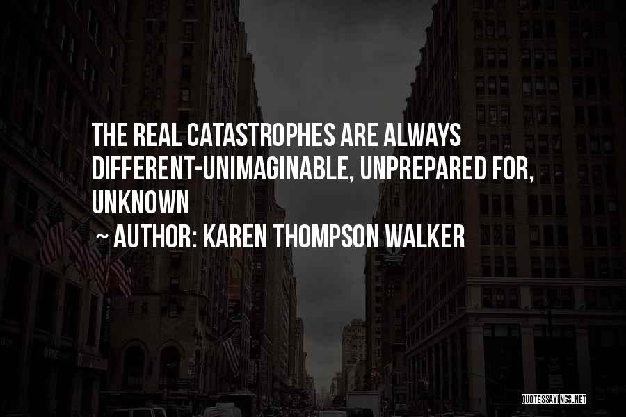 Karen Thompson Walker Quotes: The Real Catastrophes Are Always Different-unimaginable, Unprepared For, Unknown