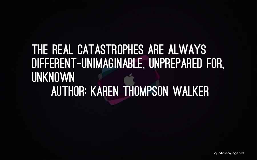 Karen Thompson Walker Quotes: The Real Catastrophes Are Always Different-unimaginable, Unprepared For, Unknown