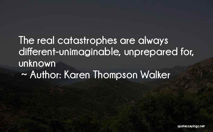 Karen Thompson Walker Quotes: The Real Catastrophes Are Always Different-unimaginable, Unprepared For, Unknown