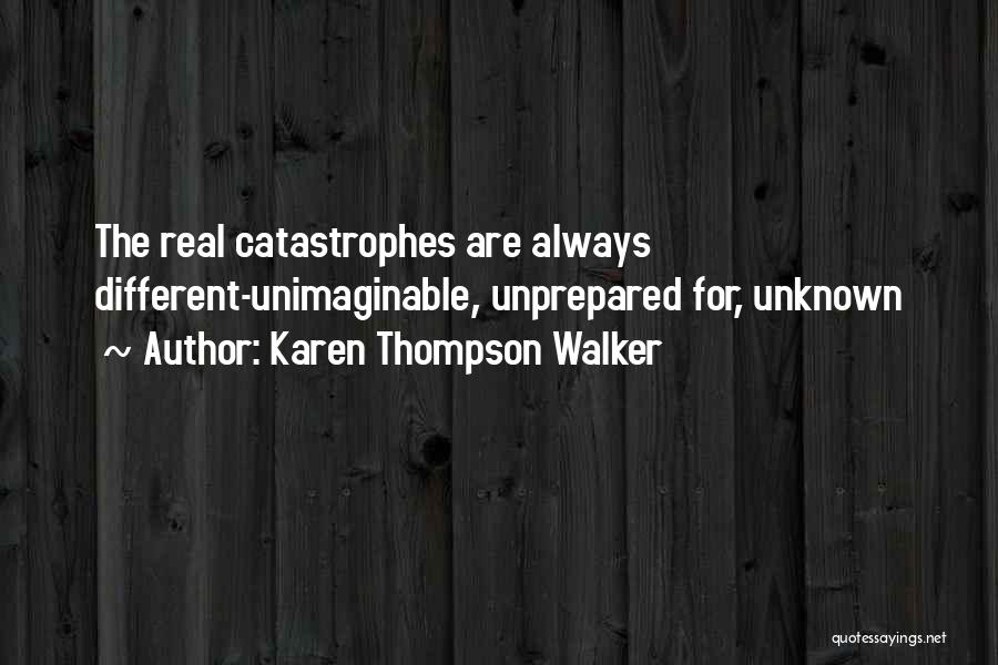 Karen Thompson Walker Quotes: The Real Catastrophes Are Always Different-unimaginable, Unprepared For, Unknown