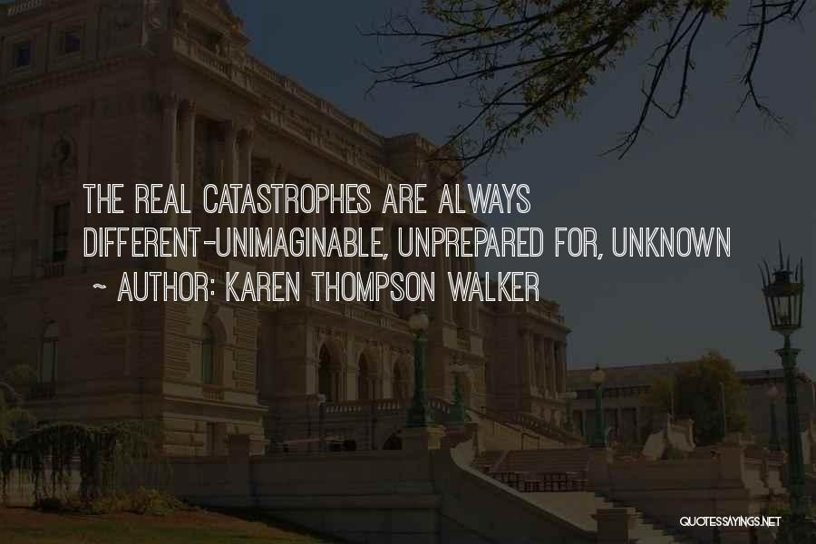 Karen Thompson Walker Quotes: The Real Catastrophes Are Always Different-unimaginable, Unprepared For, Unknown