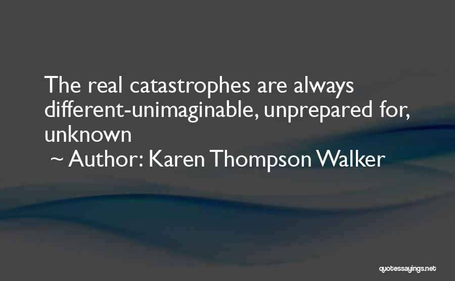 Karen Thompson Walker Quotes: The Real Catastrophes Are Always Different-unimaginable, Unprepared For, Unknown