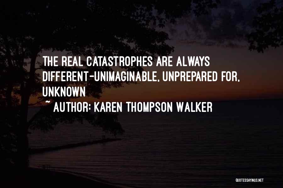 Karen Thompson Walker Quotes: The Real Catastrophes Are Always Different-unimaginable, Unprepared For, Unknown