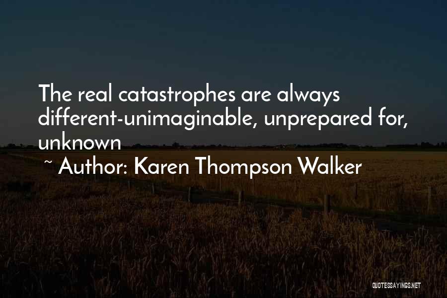 Karen Thompson Walker Quotes: The Real Catastrophes Are Always Different-unimaginable, Unprepared For, Unknown