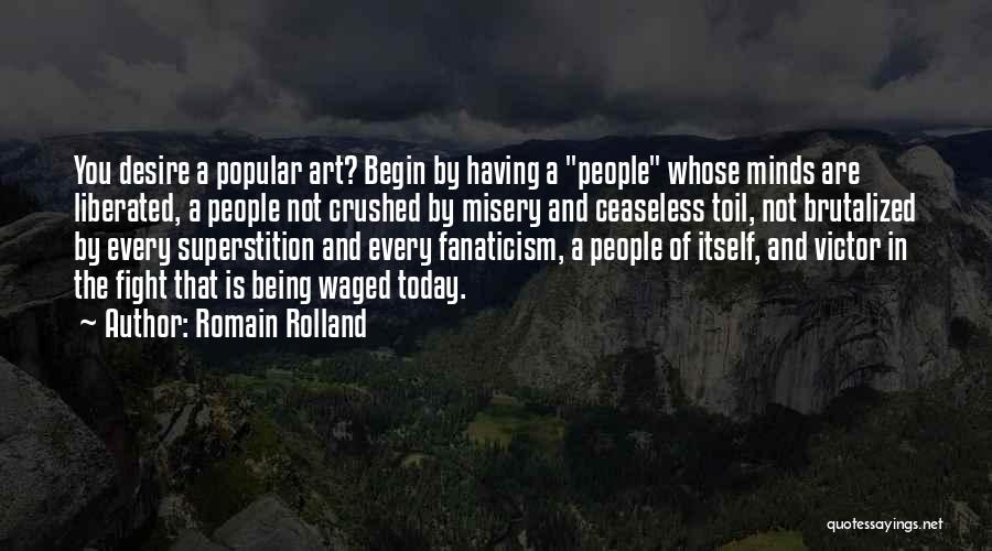 Romain Rolland Quotes: You Desire A Popular Art? Begin By Having A People Whose Minds Are Liberated, A People Not Crushed By Misery