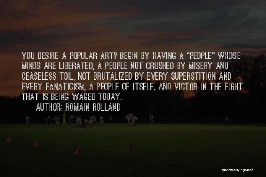 Romain Rolland Quotes: You Desire A Popular Art? Begin By Having A People Whose Minds Are Liberated, A People Not Crushed By Misery