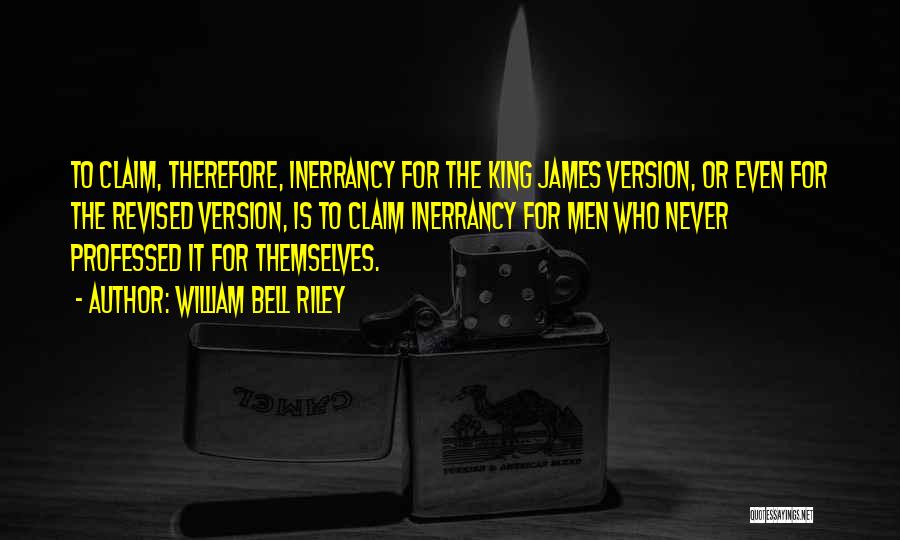 William Bell Riley Quotes: To Claim, Therefore, Inerrancy For The King James Version, Or Even For The Revised Version, Is To Claim Inerrancy For