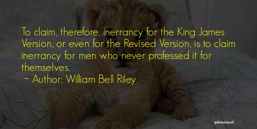 William Bell Riley Quotes: To Claim, Therefore, Inerrancy For The King James Version, Or Even For The Revised Version, Is To Claim Inerrancy For