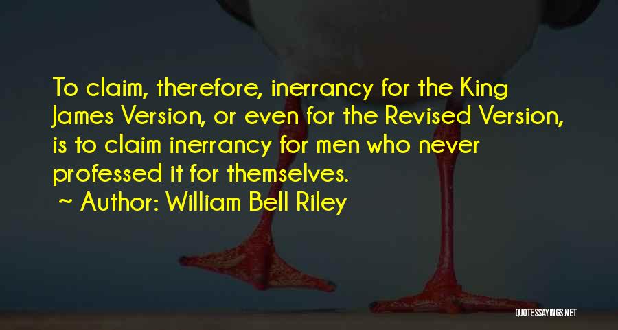William Bell Riley Quotes: To Claim, Therefore, Inerrancy For The King James Version, Or Even For The Revised Version, Is To Claim Inerrancy For
