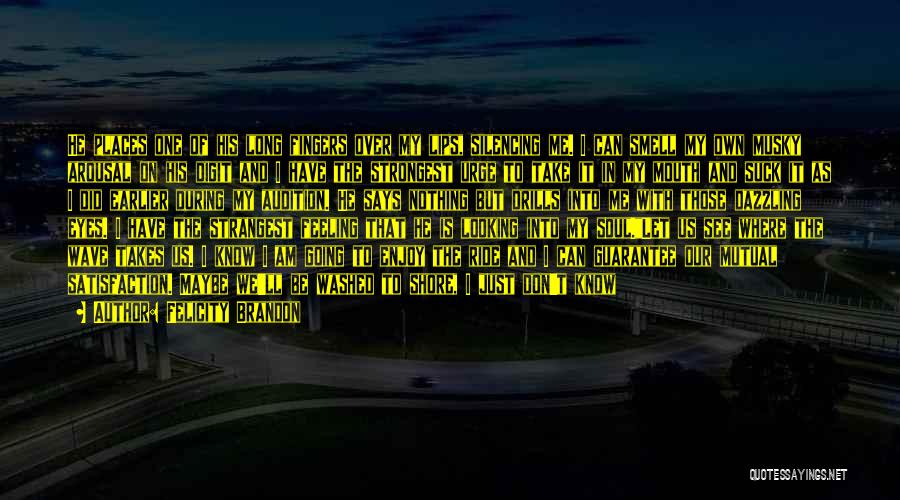 Felicity Brandon Quotes: He Places One Of His Long Fingers Over My Lips, Silencing Me. I Can Smell My Own Musky Arousal On