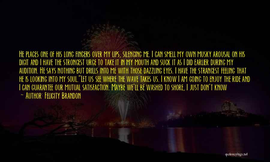 Felicity Brandon Quotes: He Places One Of His Long Fingers Over My Lips, Silencing Me. I Can Smell My Own Musky Arousal On