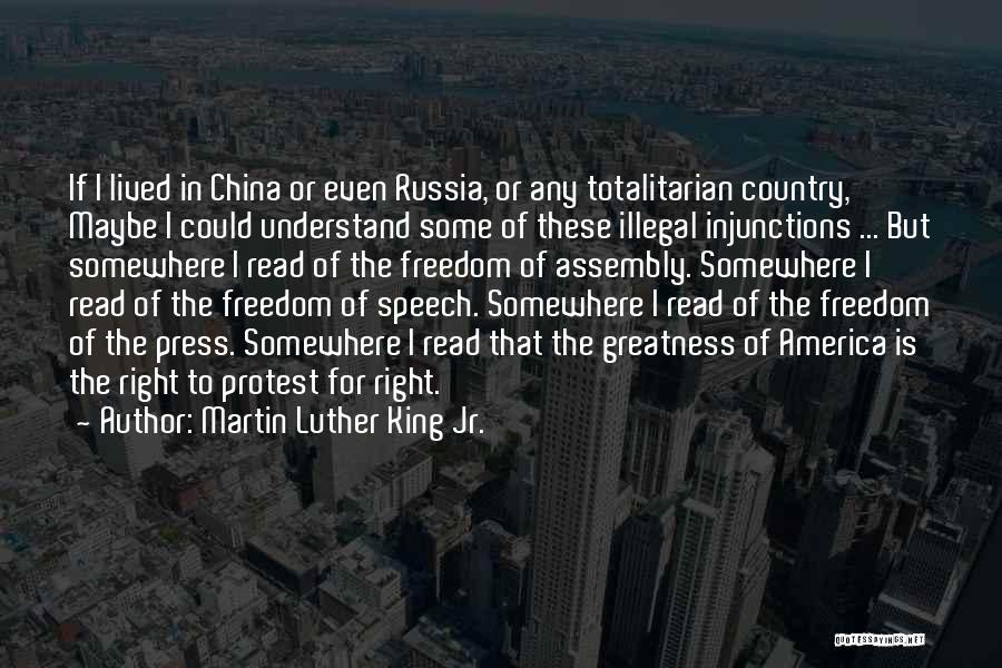 Martin Luther King Jr. Quotes: If I Lived In China Or Even Russia, Or Any Totalitarian Country, Maybe I Could Understand Some Of These Illegal