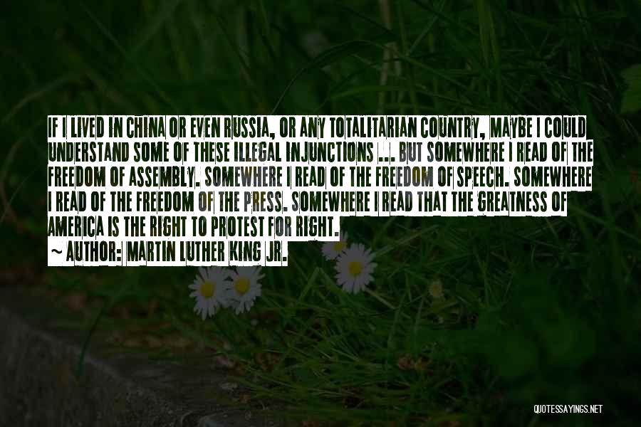 Martin Luther King Jr. Quotes: If I Lived In China Or Even Russia, Or Any Totalitarian Country, Maybe I Could Understand Some Of These Illegal